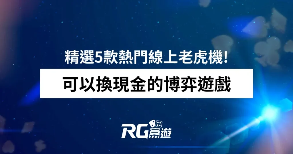 可以換現金的博弈遊戲!精選5款熱門線上老虎機獎金最高76800倍!