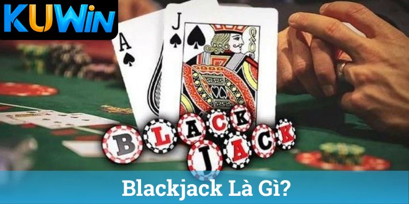 Blackjack La Gi Blackjack Là Gì?