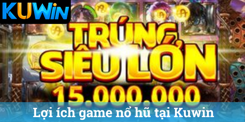 Loi ich game no hu tai Kuwin Lợi ích game nổ hũ tại Kuwin
